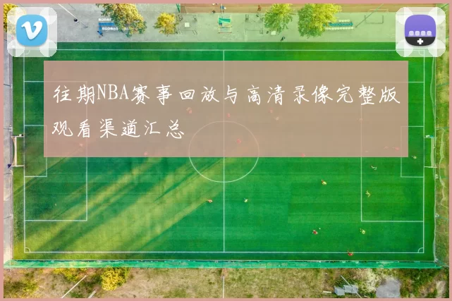 往期NBA赛事回放与高清录像完整版观看渠道汇总