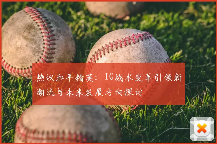 热议和平精英：IG战术变革引领新潮流与未来发展方向探讨