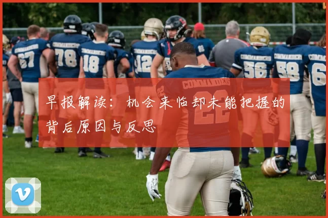 早报解读：机会来临却未能把握的背后原因与反思