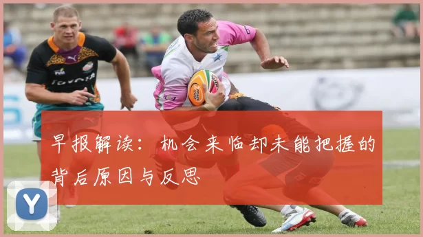 早报解读:机会来临却未能把握的背后原因与反思