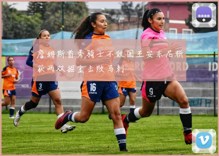 詹姆斯首秀骑士不敌国王安东尼斩获两双掘金击败马刺