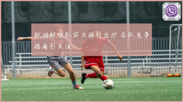 欧洲杯球队实力排行出炉 各队竞争格局引关注