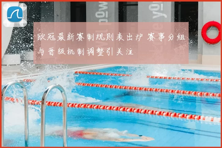 欧冠最新赛制规则表出炉 赛事分组与晋级机制调整引关注