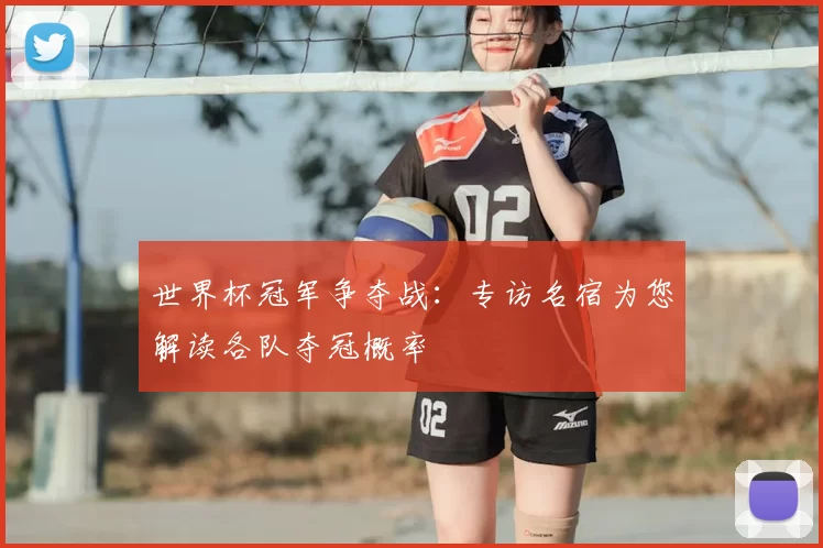 世界杯冠军争夺战：专访名宿为您解读各队夺冠概率