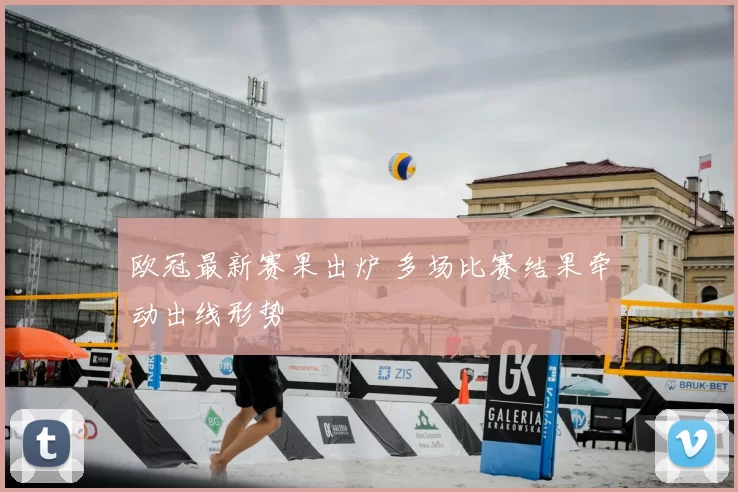 欧冠最新赛果出炉 多场比赛结果牵动出线形势