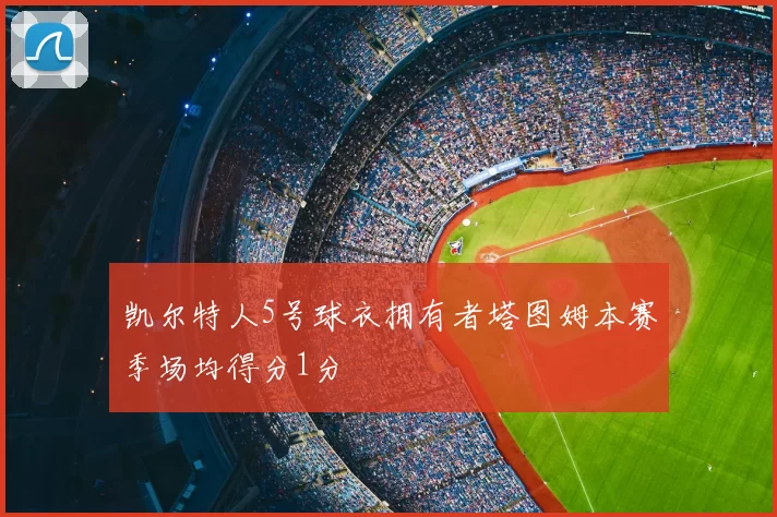 凯尔特人5号球衣拥有者塔图姆本赛季场均得分1分