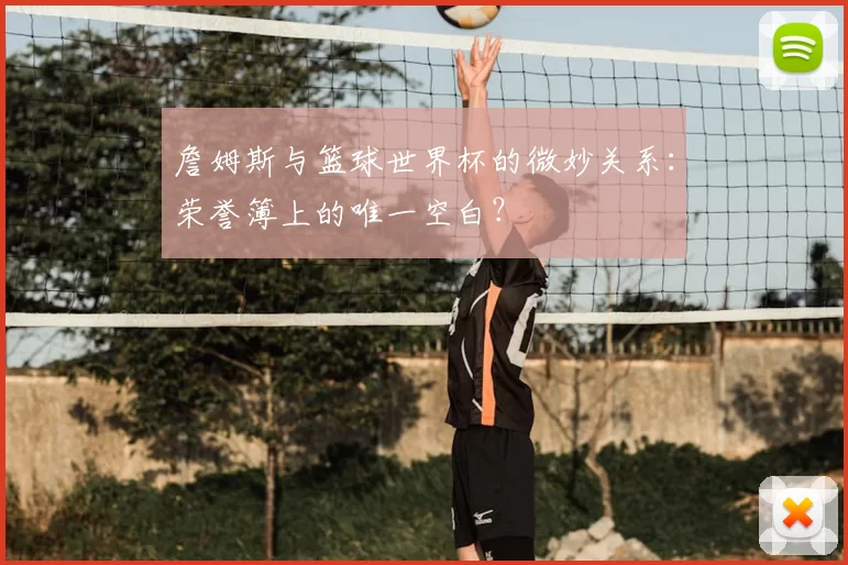 詹姆斯与篮球世界杯的微妙关系：荣誉簿上的唯一空白？
