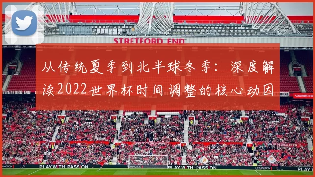 从传统夏季到北半球冬季：深度解读2022世界杯时间调整的核心动因