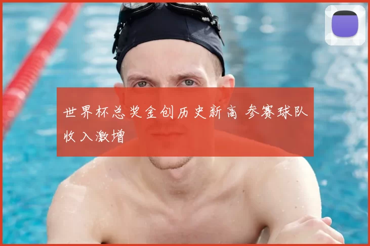 世界杯总奖金创历史新高 参赛球队收入激增