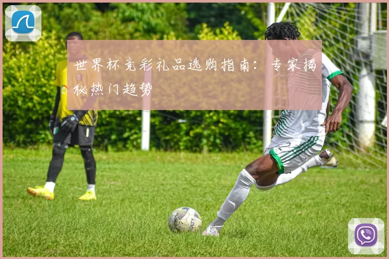 世界杯竞彩礼品选购指南：专家揭秘热门趋势