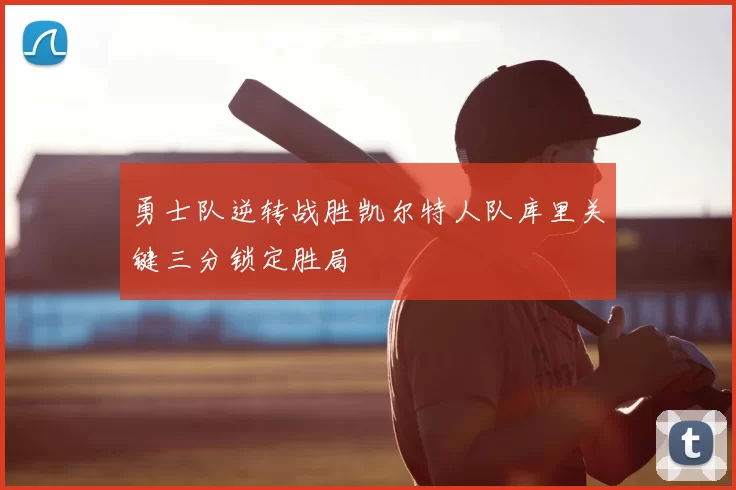 勇士队逆转战胜凯尔特人队库里关键三分锁定胜局