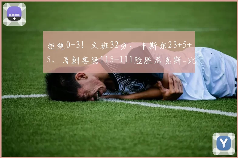 拒绝0-3！文班32分，卡斯尔23+5+5，马刺客场115-111险胜尼克斯_比赛_NBA