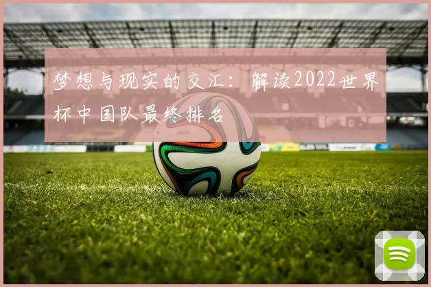 梦想与现实的交汇：解读2022世界杯中国队最终排名