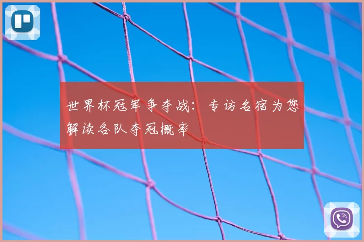 世界杯冠军争夺战：专访名宿为您解读各队夺冠概率