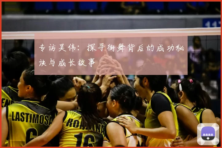专访吴伟：探寻街舞背后的成功秘诀与成长故事