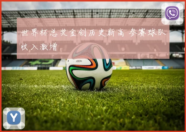 世界杯总奖金创历史新高 参赛球队收入激增