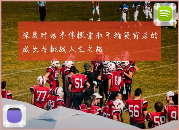 深度对话李伟探索和平精英背后的成长与挑战人生之路