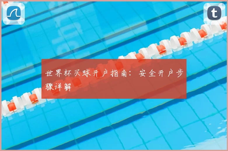 世界杯买球开户指南：安全开户步骤详解