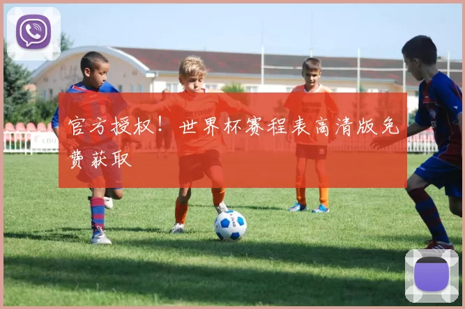 官方授权！世界杯赛程表高清版免费获取