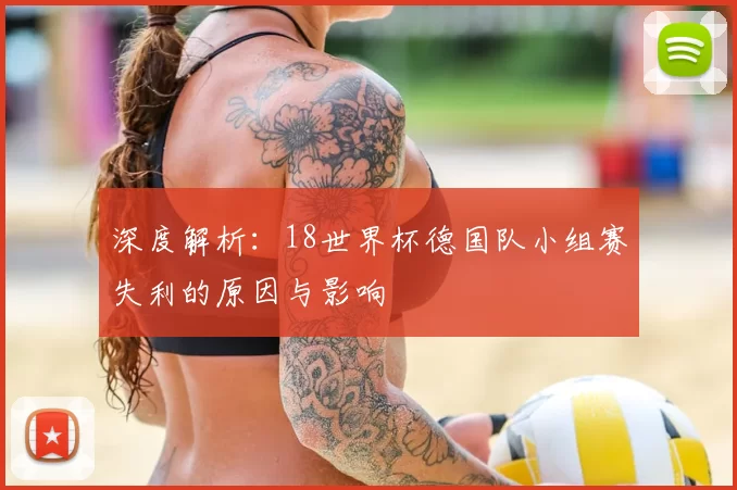 深度解析：18世界杯德国队小组赛失利的原因与影响