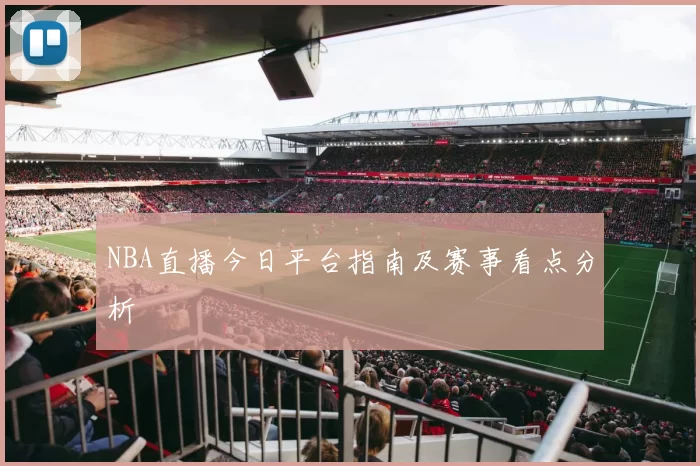 NBA直播今日平台指南及赛事看点分析