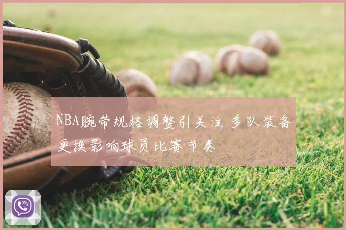NBA腕带规格调整引关注 多队装备更换影响球员比赛节奏