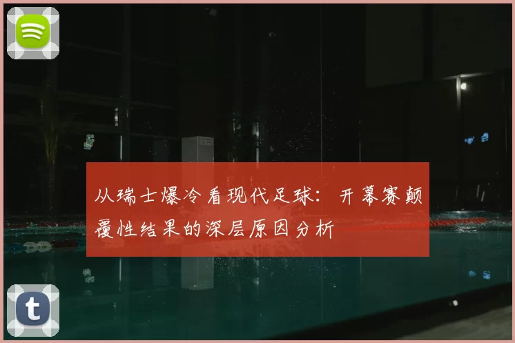 从瑞士爆冷看现代足球:开幕赛颠覆性结果的深层原因分析