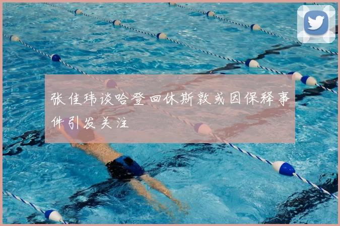 张佳玮谈哈登回休斯敦或因保释事件引发关注