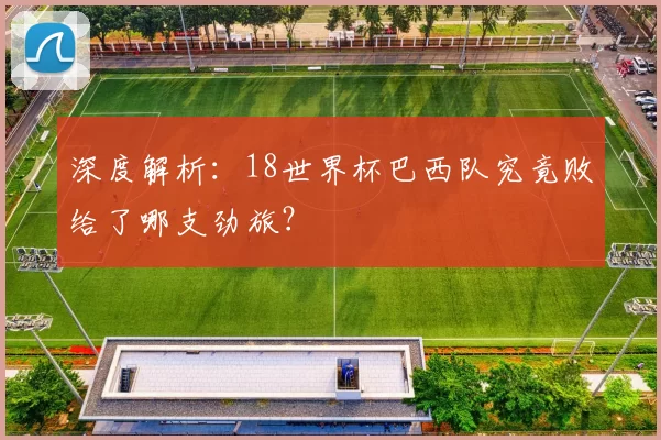 深度解析：18世界杯巴西队究竟败给了哪支劲旅？