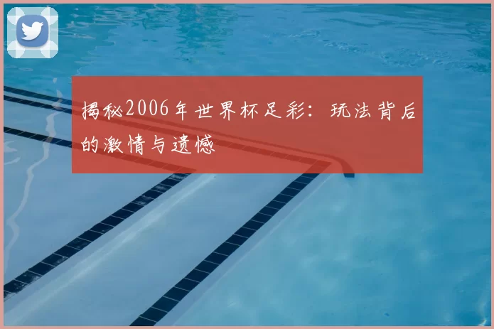揭秘2006年世界杯足彩：玩法背后的激情与遗憾