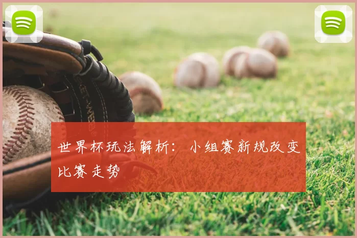 世界杯玩法解析：小组赛新规改变比赛走势