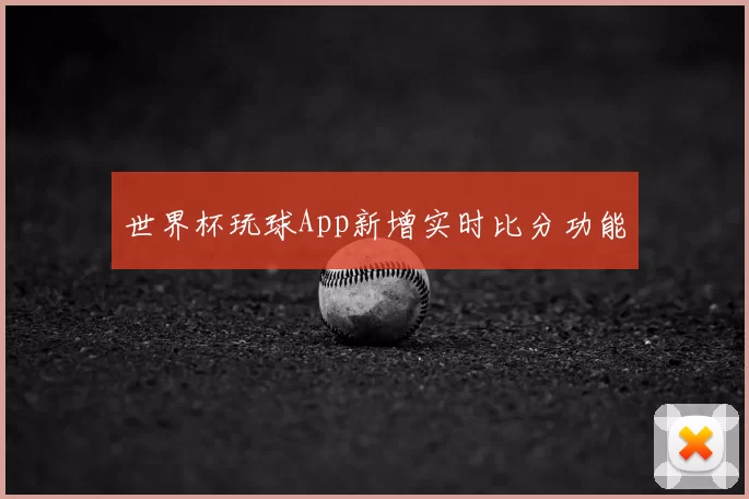 世界杯玩球App新增实时比分功能