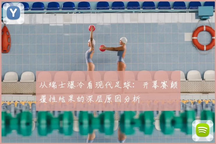 从瑞士爆冷看现代足球:开幕赛颠覆性结果的深层原因分析