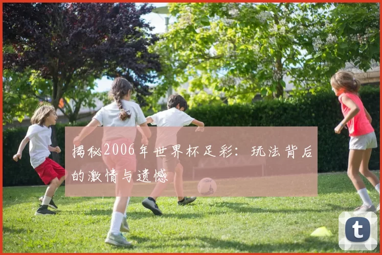 揭秘2006年世界杯足彩:玩法背后的激情与遗憾