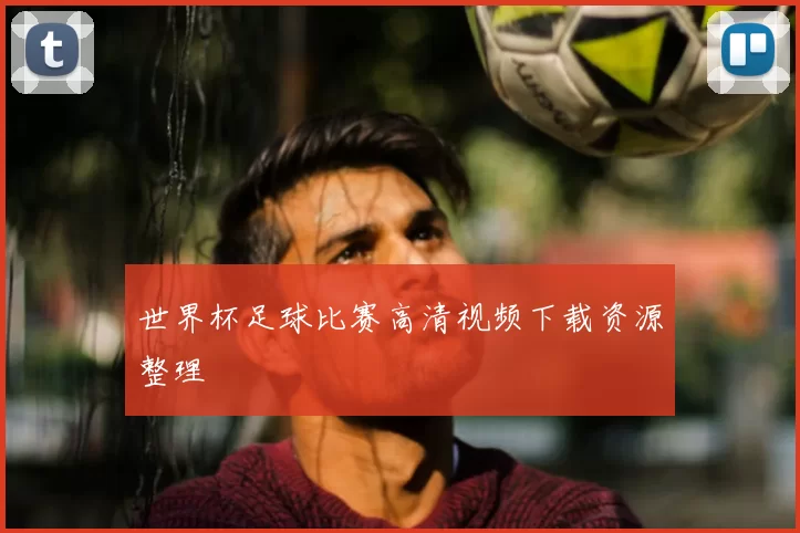 世界杯足球比赛高清视频下载资源整理