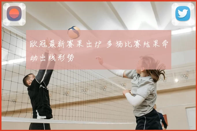 欧冠最新赛果出炉 多场比赛结果牵动出线形势