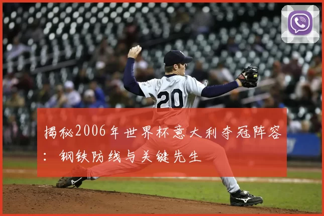 揭秘2006年世界杯意大利夺冠阵容：钢铁防线与关键先生