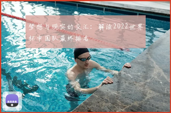 梦想与现实的交汇：解读2022世界杯中国队最终排名