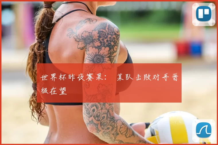 世界杯昨夜赛果： 某队击败对手晋级在望