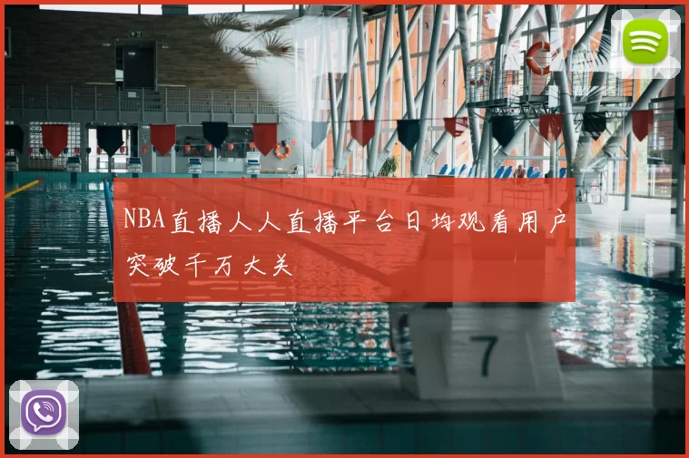 NBA直播人人直播平台日均观看用户突破千万大关