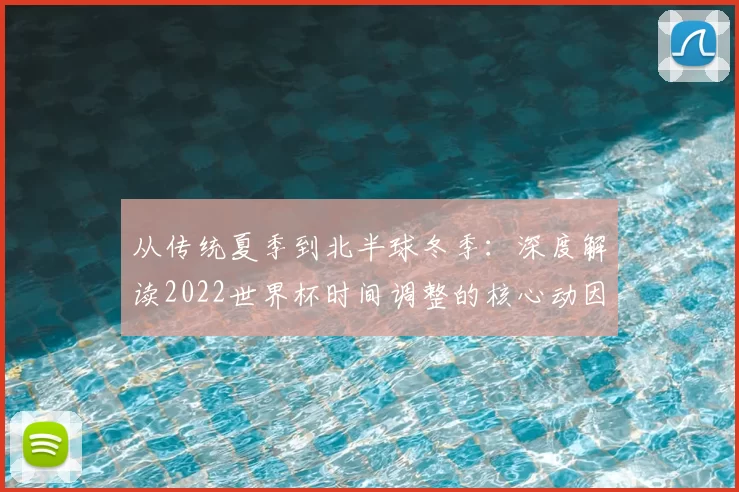 从传统夏季到北半球冬季：深度解读2022世界杯时间调整的核心动因