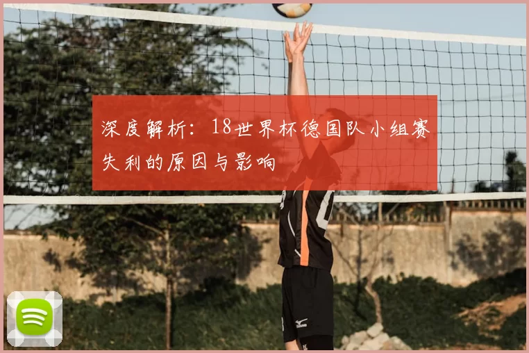 深度解析：18世界杯德国队小组赛失利的原因与影响