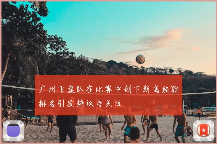 广州飞盘队在比赛中创下新高经验排名引发热议与关注