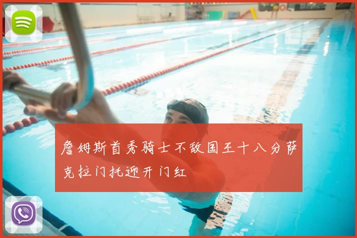 詹姆斯首秀骑士不敌国王十八分萨克拉门托迎开门红