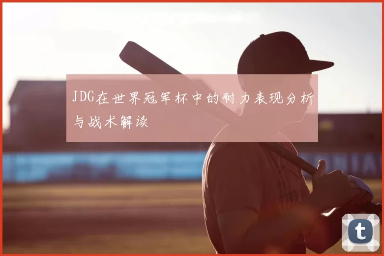 JDG在世界冠军杯中的耐力表现分析与战术解读