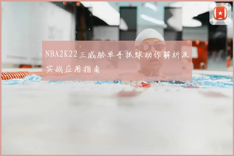 NBA2K22三威胁单手抓球动作解析及实战应用指南