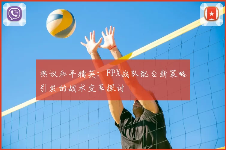 热议和平精英：FPX战队配合新策略引发的战术变革探讨